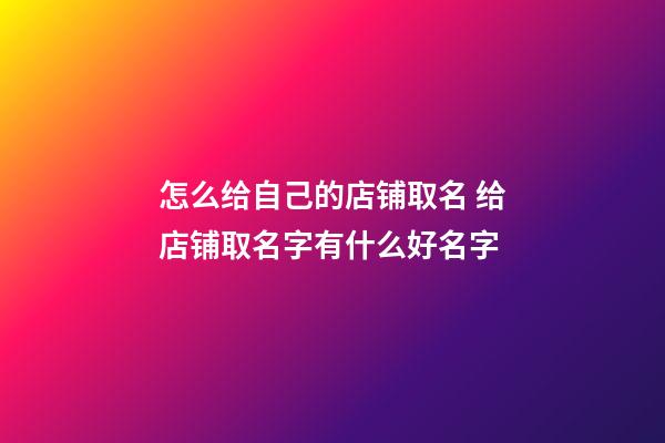 怎么给自己的店铺取名 给店铺取名字有什么好名字-第1张-店铺起名-玄机派